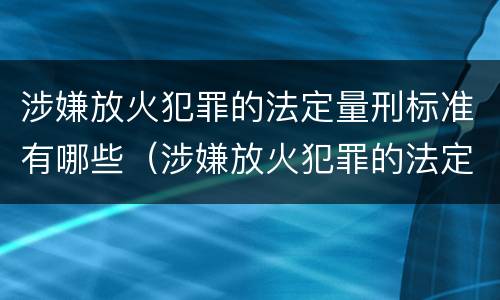 涉嫌放火犯罪的法定量刑标准有哪些（涉嫌放火犯罪的法定量刑标准有哪些内容）