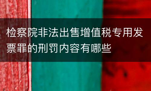 检察院非法出售增值税专用发票罪的刑罚内容有哪些