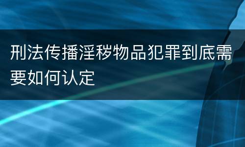 刑法传播淫秽物品犯罪到底需要如何认定