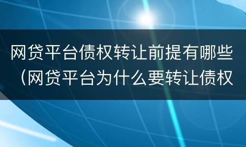 网贷平台债权转让前提有哪些（网贷平台为什么要转让债权）