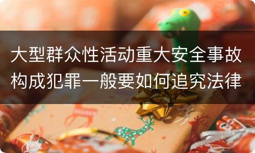 大型群众性活动重大安全事故构成犯罪一般要如何追究法律责任