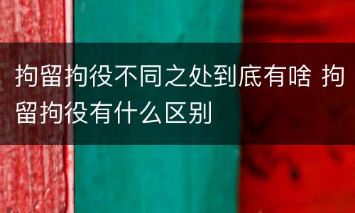 拘留拘役不同之处到底有啥 拘留拘役有什么区别