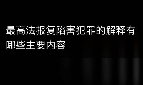 最高法报复陷害犯罪的解释有哪些主要内容