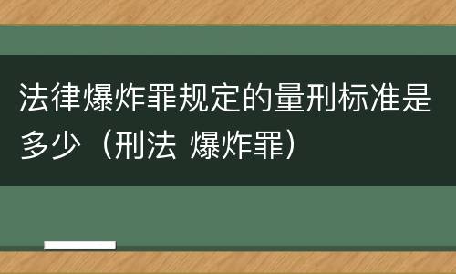 法律爆炸罪规定的量刑标准是多少（刑法 爆炸罪）