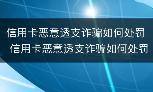 信用卡恶意透支诈骗如何处罚 信用卡恶意透支诈骗如何处罚的