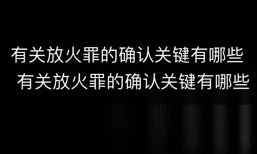 有关放火罪的确认关键有哪些 有关放火罪的确认关键有哪些规定