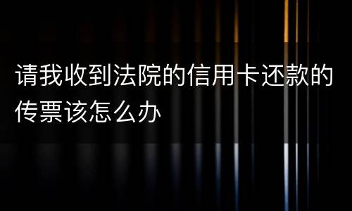 请我收到法院的信用卡还款的传票该怎么办