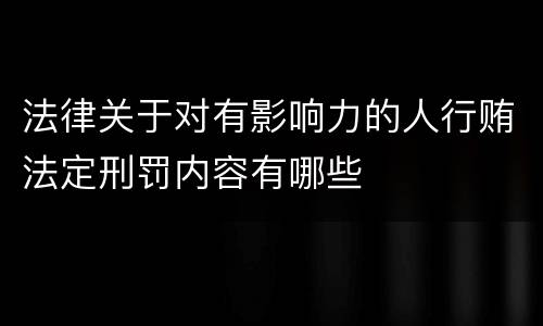 法律关于对有影响力的人行贿法定刑罚内容有哪些