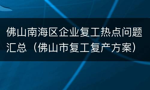 佛山南海区企业复工热点问题汇总（佛山市复工复产方案）