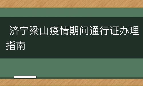  济宁梁山疫情期间通行证办理指南