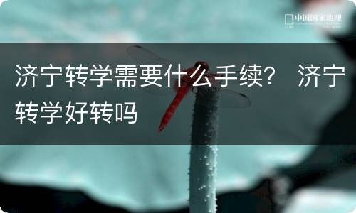 济宁转学需要什么手续？ 济宁转学好转吗