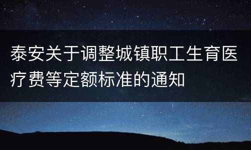 泰安关于调整城镇职工生育医疗费等定额标准的通知