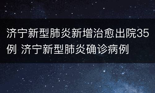 济宁新型肺炎新增治愈出院35例 济宁新型肺炎确诊病例