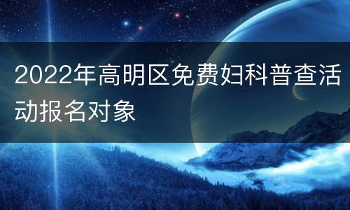 2022年高明区免费妇科普查活动报名对象