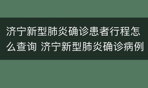 济宁新型肺炎确诊患者行程怎么查询 济宁新型肺炎确诊病例