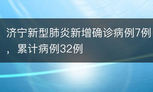 济宁新型肺炎新增确诊病例7例，累计病例32例