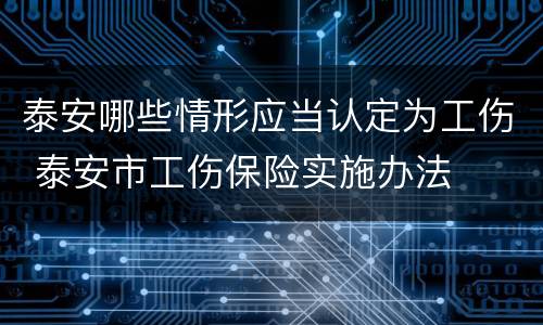 泰安哪些情形应当认定为工伤 泰安市工伤保险实施办法