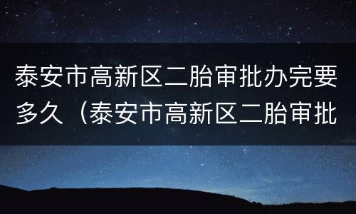 泰安市高新区二胎审批办完要多久（泰安市高新区二胎审批办完要多久才能上学）