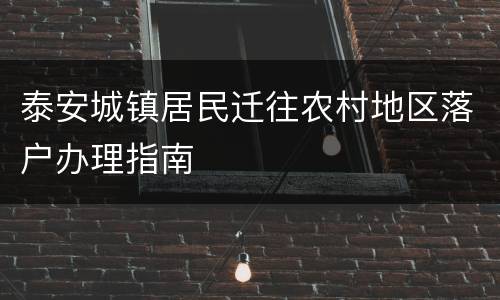 泰安城镇居民迁往农村地区落户办理指南