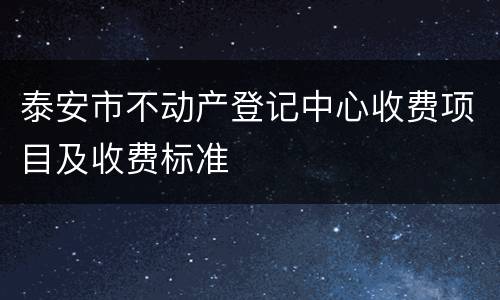 泰安市不动产登记中心收费项目及收费标准