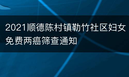 2021顺德陈村镇勒竹社区妇女免费两癌筛查通知