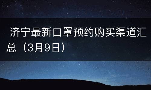  济宁最新口罩预约购买渠道汇总（3月9日）