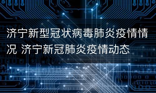 济宁新型冠状病毒肺炎疫情情况 济宁新冠肺炎疫情动态