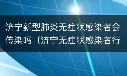 济宁新型肺炎无症状感染者会传染吗（济宁无症状感染者行程）