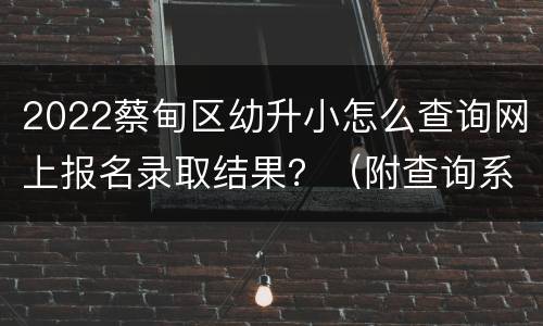 2022蔡甸区幼升小怎么查询网上报名录取结果？（附查询系统入口）