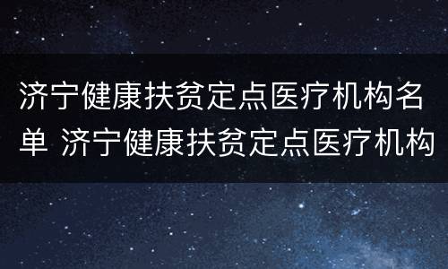 济宁健康扶贫定点医疗机构名单 济宁健康扶贫定点医疗机构名单查询