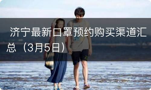  济宁最新口罩预约购买渠道汇总（3月5日）