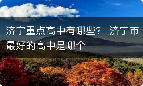 济宁重点高中有哪些？ 济宁市最好的高中是哪个