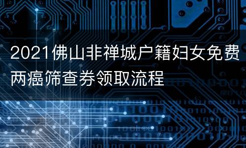 2021佛山非禅城户籍妇女免费两癌筛查券领取流程