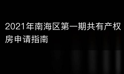 2021年南海区第一期共有产权房申请指南