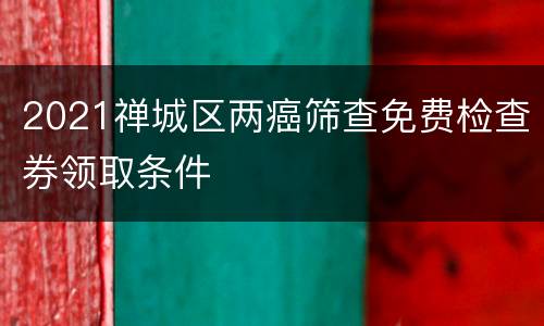 2021禅城区两癌筛查免费检查券领取条件