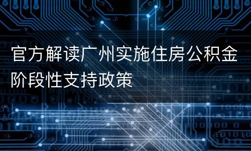 官方解读广州实施住房公积金阶段性支持政策