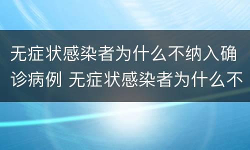 无症状感染者为什么不纳入确诊病例 无症状感染者为什么不纳入确诊病例呢