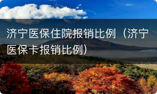 济宁医保住院报销比例（济宁医保卡报销比例）