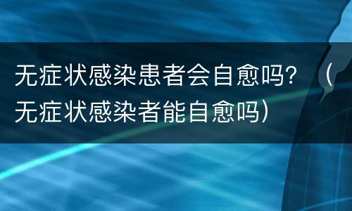 无症状感染患者会自愈吗？（无症状感染者能自愈吗）