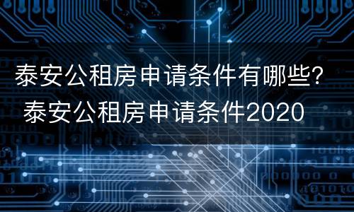 泰安公租房申请条件有哪些？ 泰安公租房申请条件2020