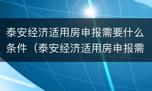 泰安经济适用房申报需要什么条件（泰安经济适用房申报需要什么条件才能申报）