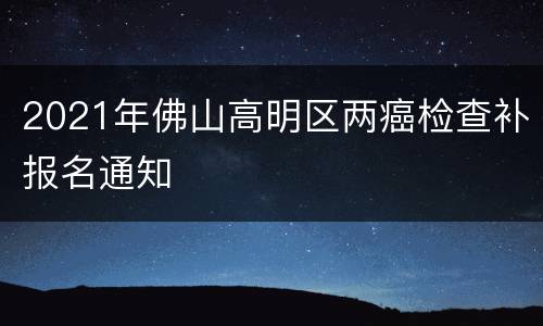 2021年佛山高明区两癌检查补报名通知