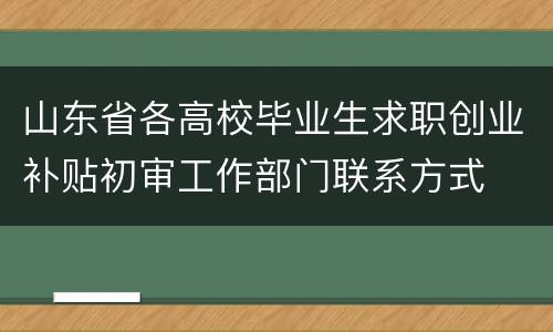 山东省各高校毕业生求职创业补贴初审工作部门联系方式