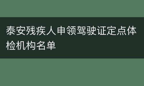 泰安残疾人申领驾驶证定点体检机构名单