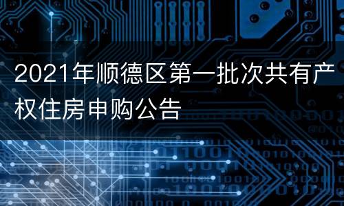 2021年顺德区第一批次共有产权住房申购公告