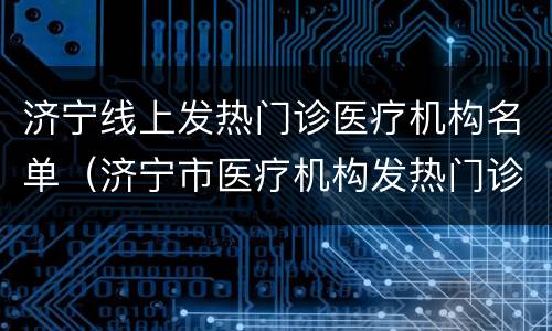 济宁线上发热门诊医疗机构名单（济宁市医疗机构发热门诊名单）