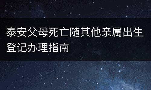 泰安父母死亡随其他亲属出生登记办理指南