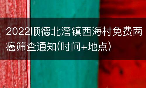 2022顺德北滘镇西海村免费两癌筛查通知(时间+地点)