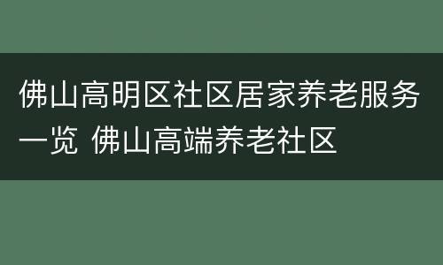 佛山高明区社区居家养老服务一览 佛山高端养老社区