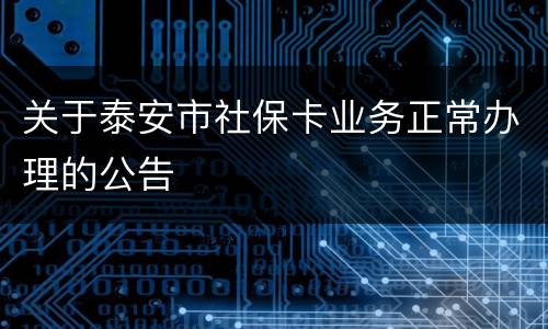 关于泰安市社保卡业务正常办理的公告